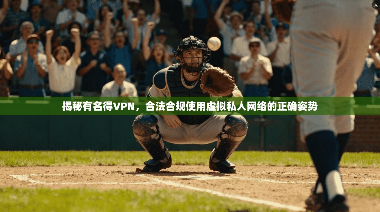 揭秘有名得VPN,合法合规使用虚拟私人网络的正确姿势 揭秘有名得VPN,合法合规使用虚拟私人网络的正确姿势