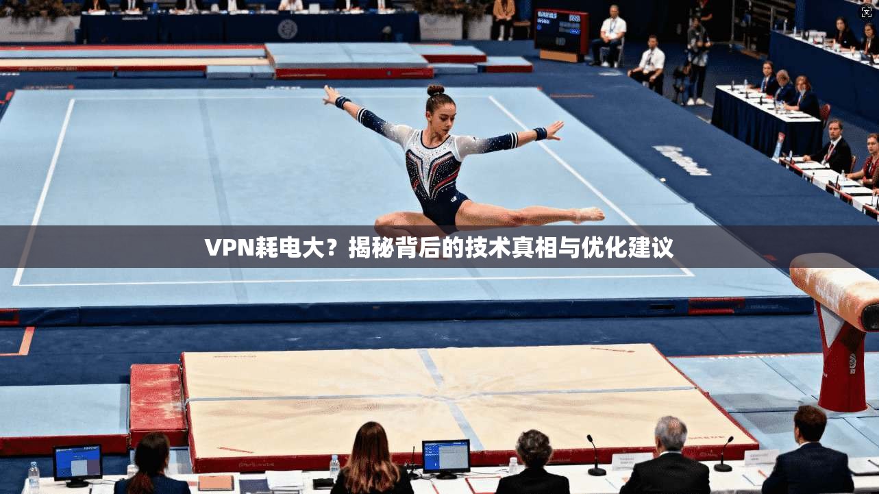 VPN耗电大？揭秘背后的技术真相与优化建议