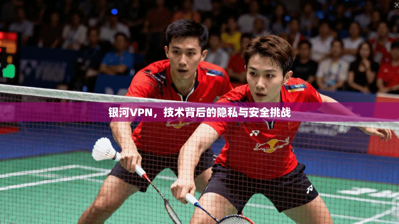银河VPN，技术背后的隐私与安全挑战