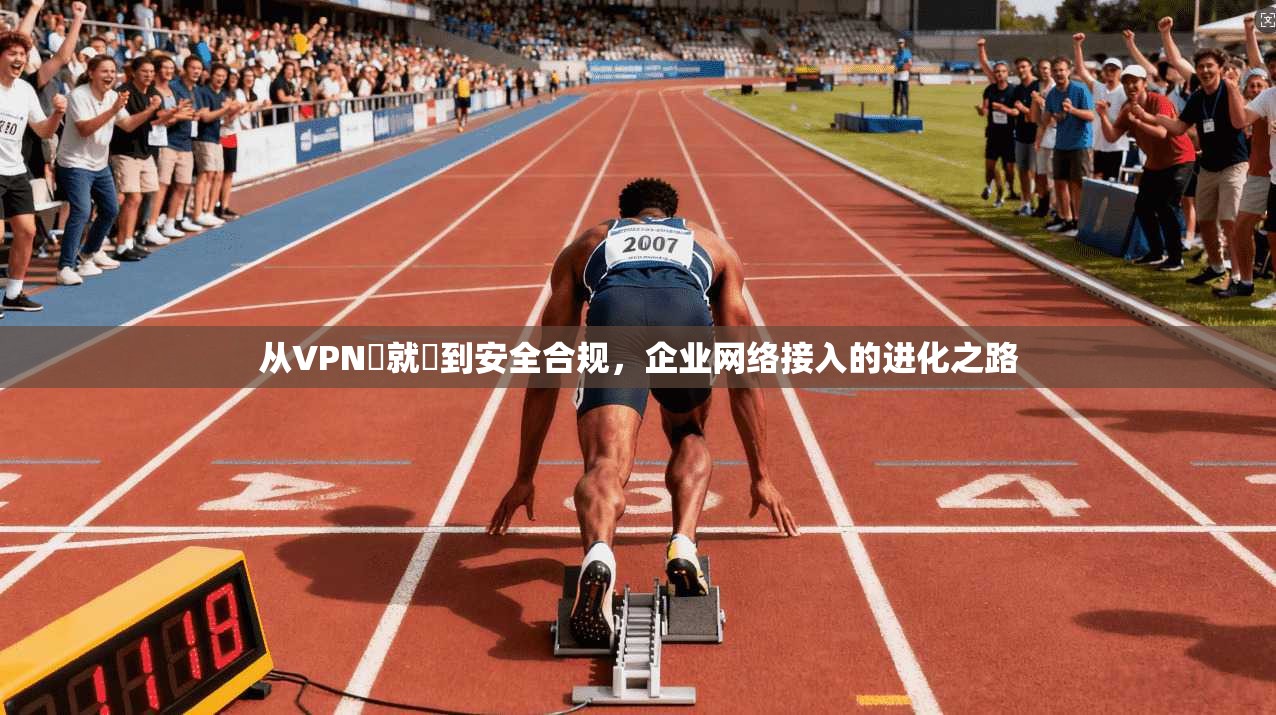 从VPN連就連到安全合规，企业网络接入的进化之路