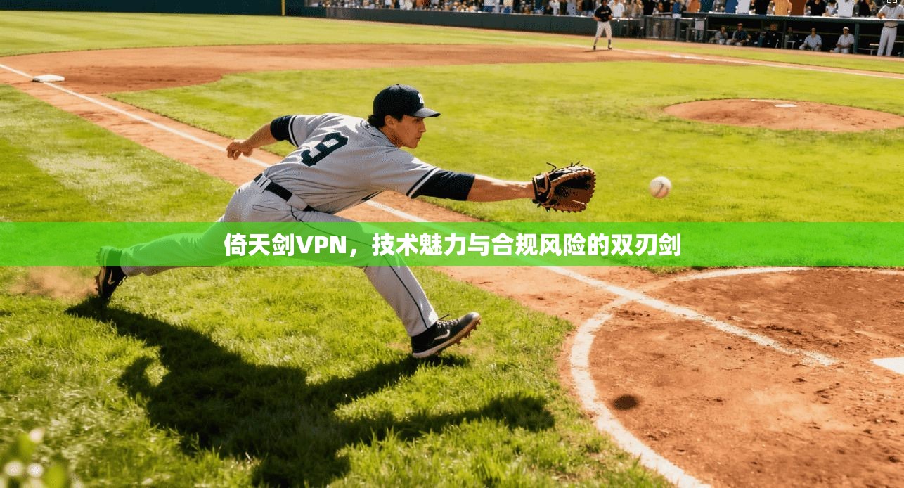 倚天剑VPN，技术魅力与合规风险的双刃剑