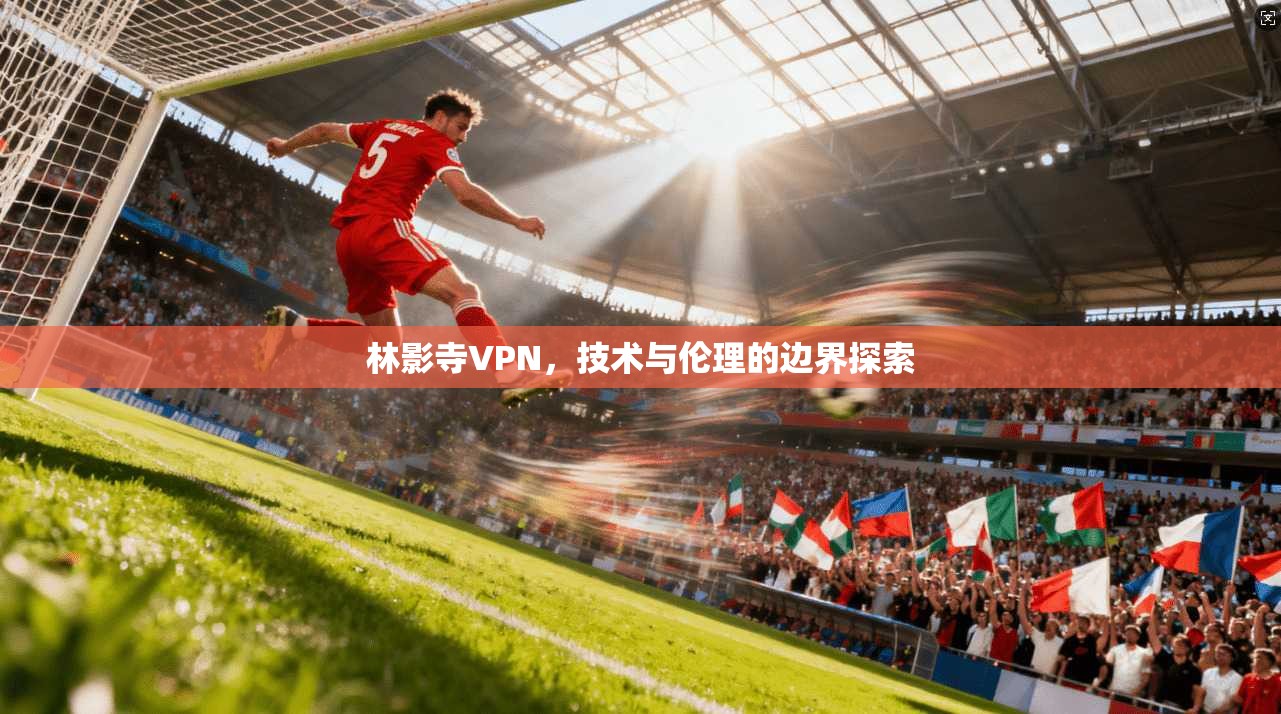 林影寺VPN，技术与伦理的边界探索