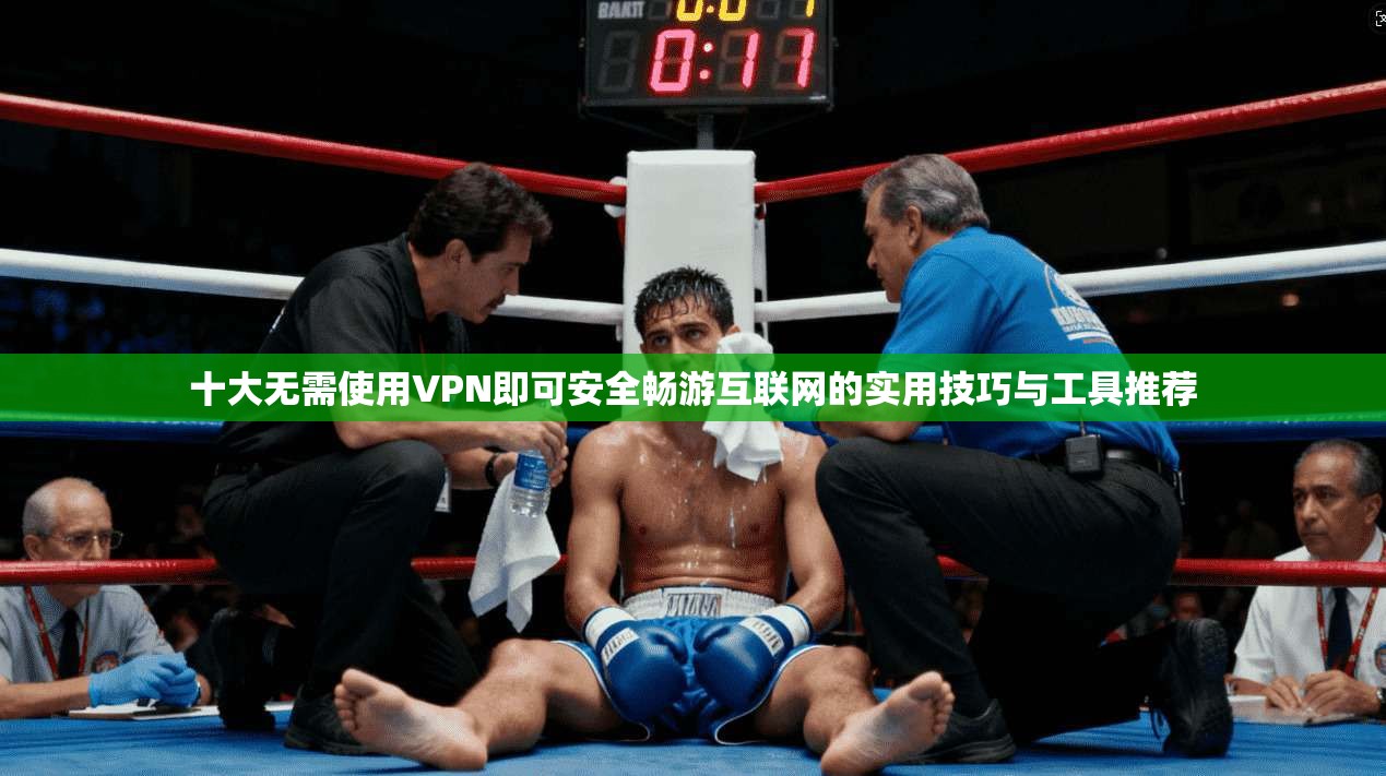 十大无需使用VPN即可安全畅游互联网的实用技巧与工具推荐