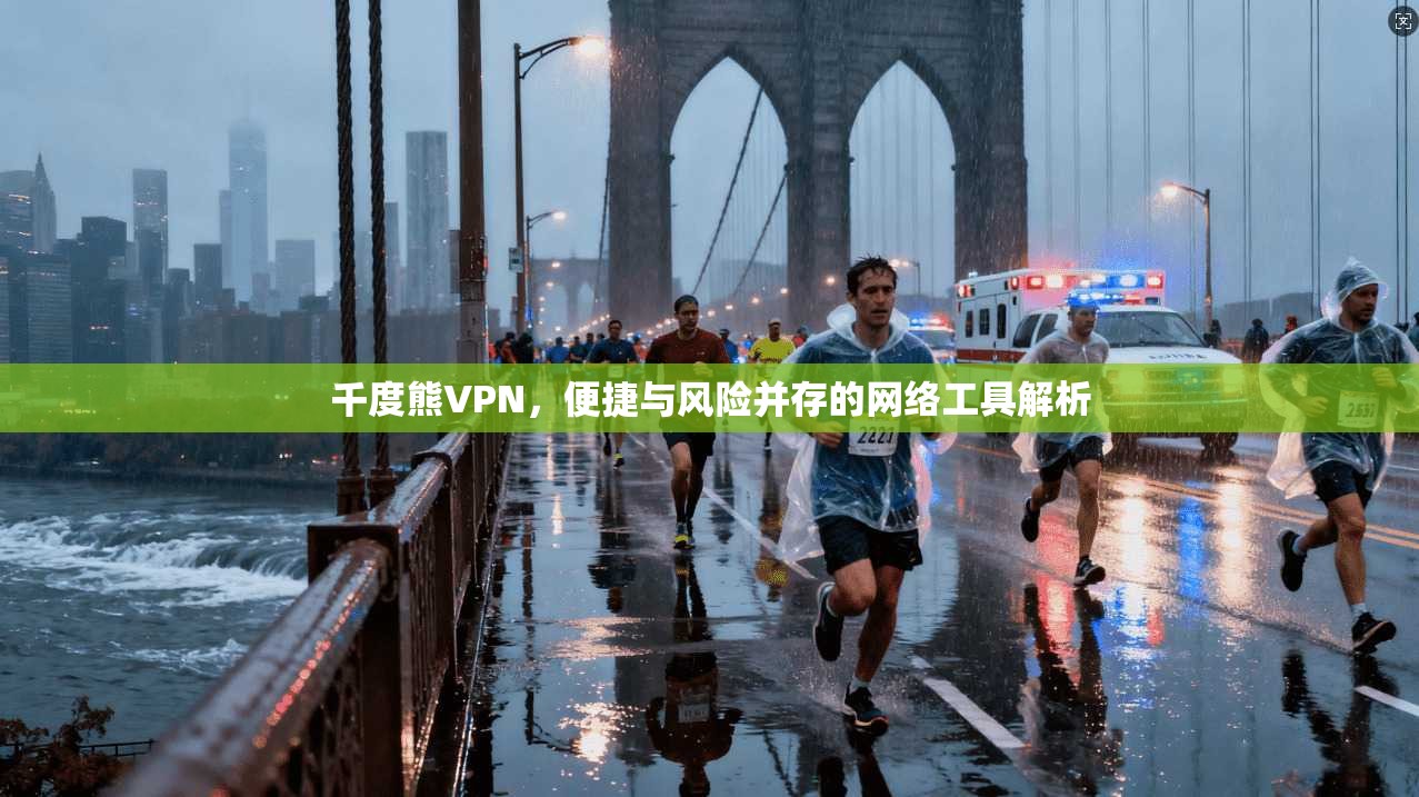 千度熊VPN，便捷与风险并存的网络工具解析