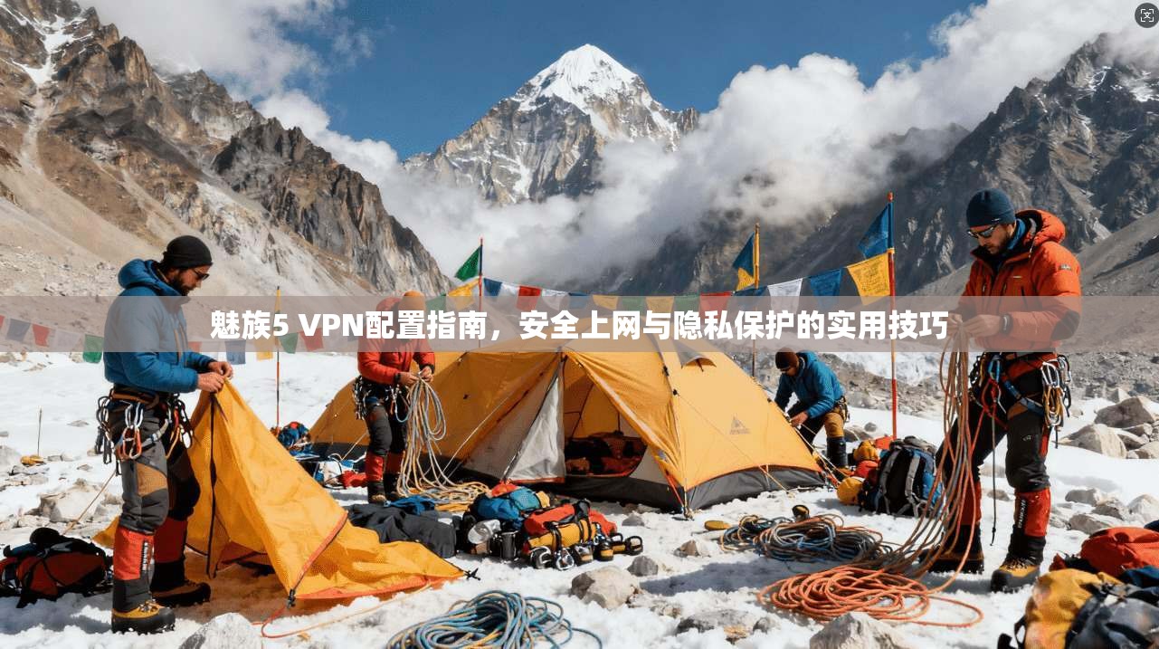 魅族5 VPN配置指南，安全上网与隐私保护的实用技巧