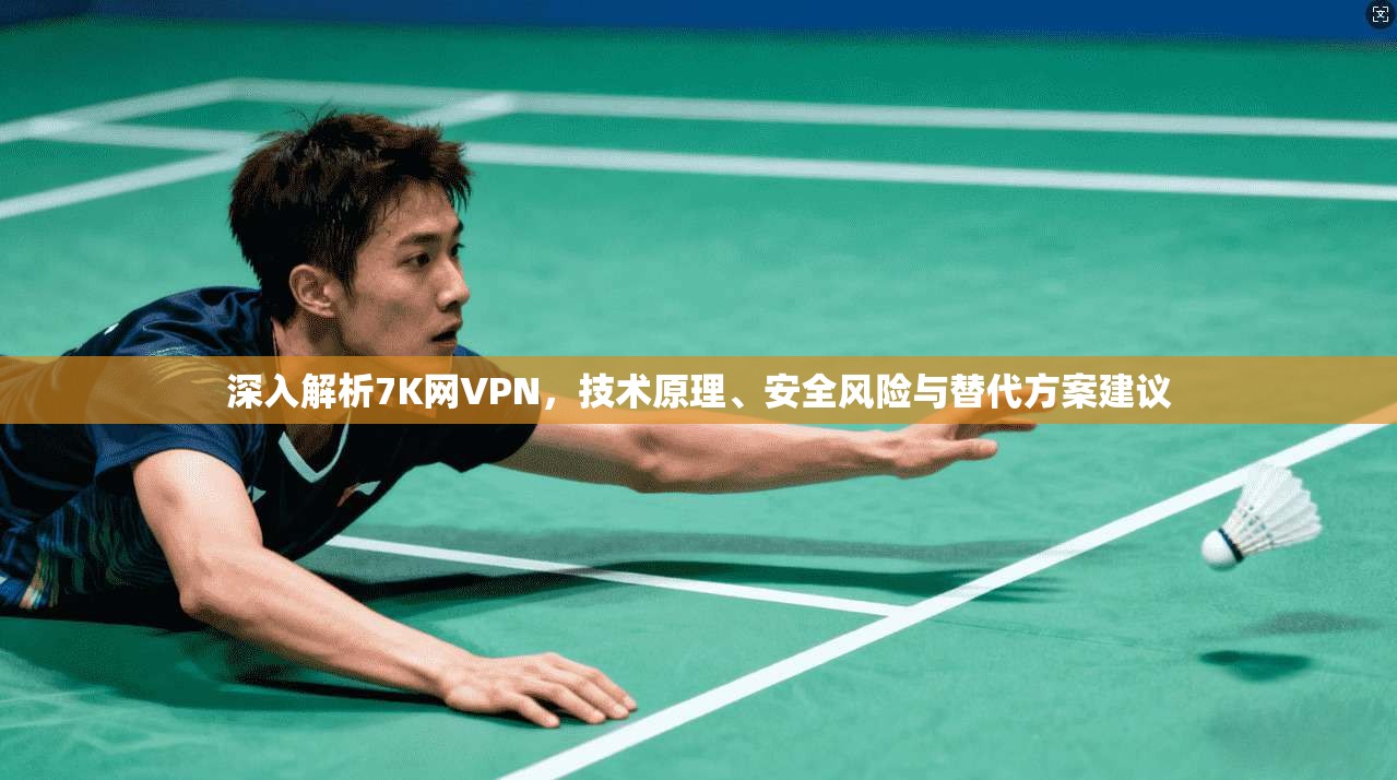 深入解析7K网VPN,技术原理、安全风险与替代方案建议 深入解析7K网VPN,技术原理、安全风险与替代方案建议