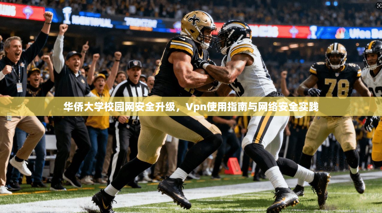 华侨大学校园网安全升级,Vpn使用指南与网络安全实践 华侨大学校园网安全升级,Vpn使用指南与网络安全实践