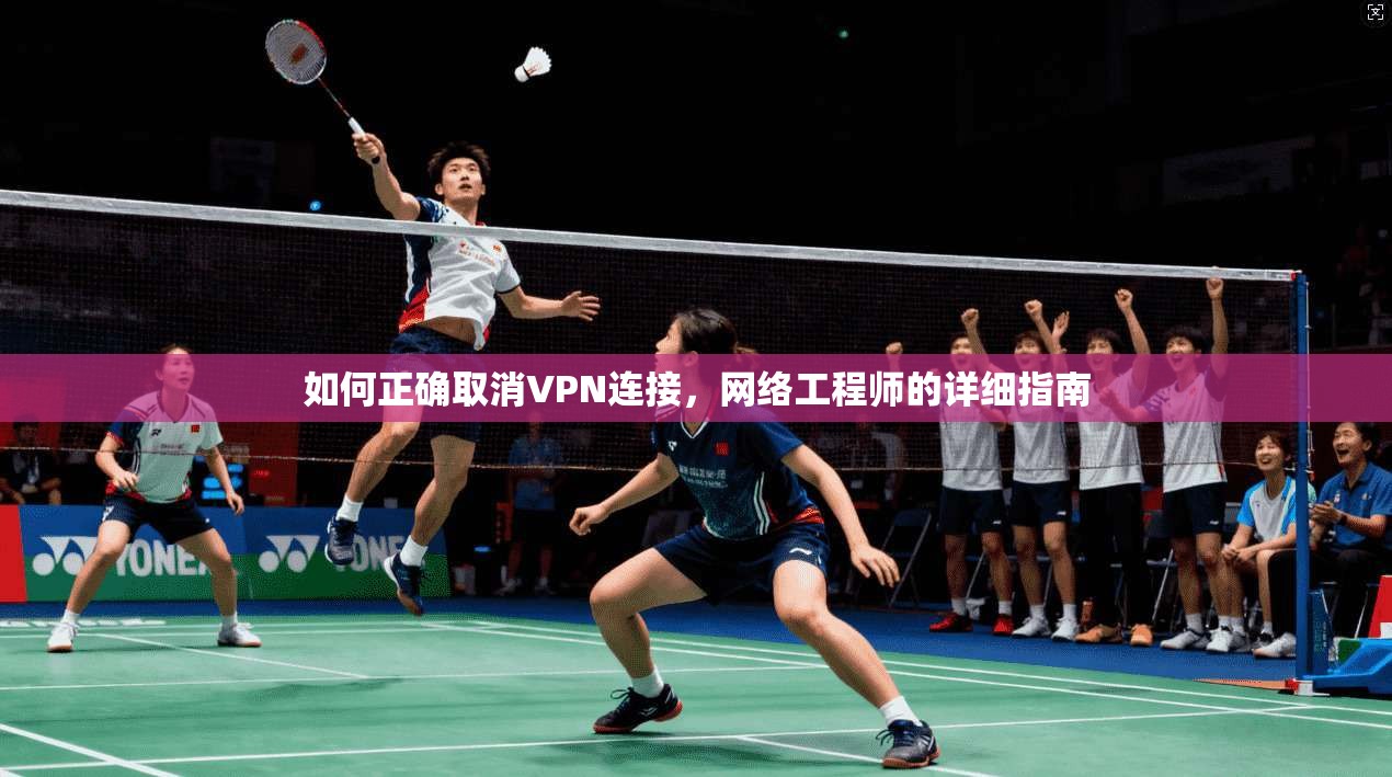 如何正确取消VPN连接，网络工程师的详细指南