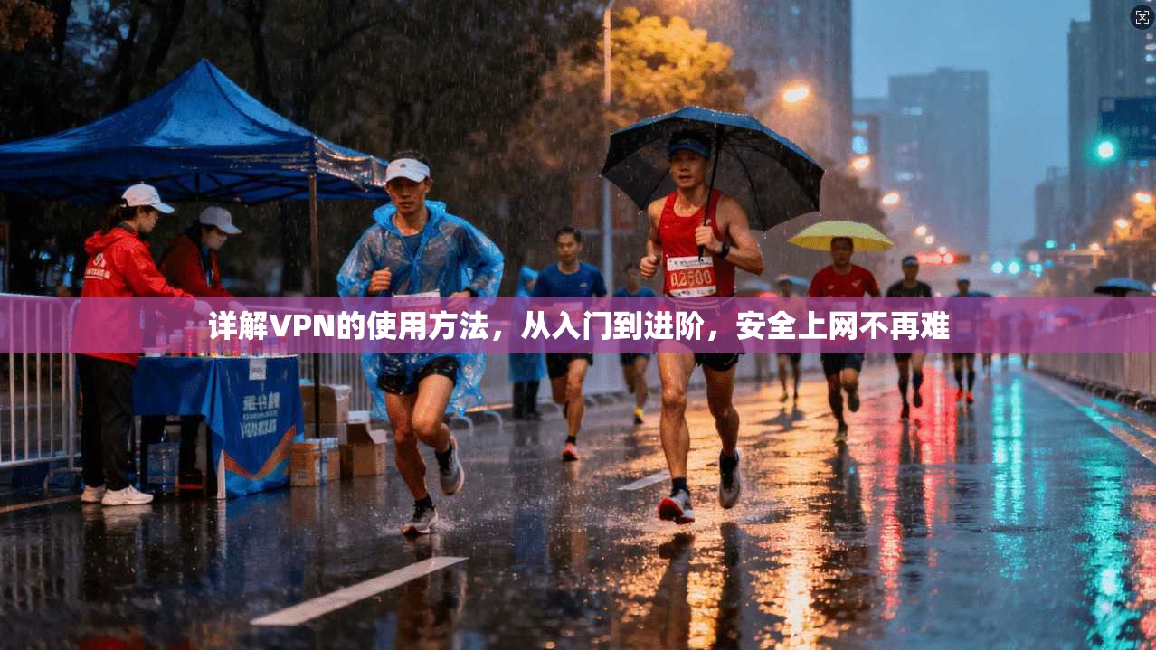 详解VPN的使用方法，从入门到进阶，安全上网不再难