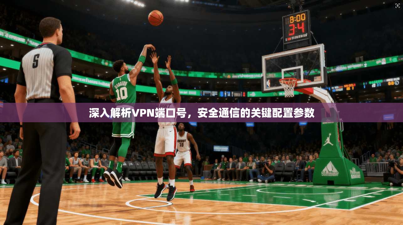 深入解析VPN端口号，安全通信的关键配置参数