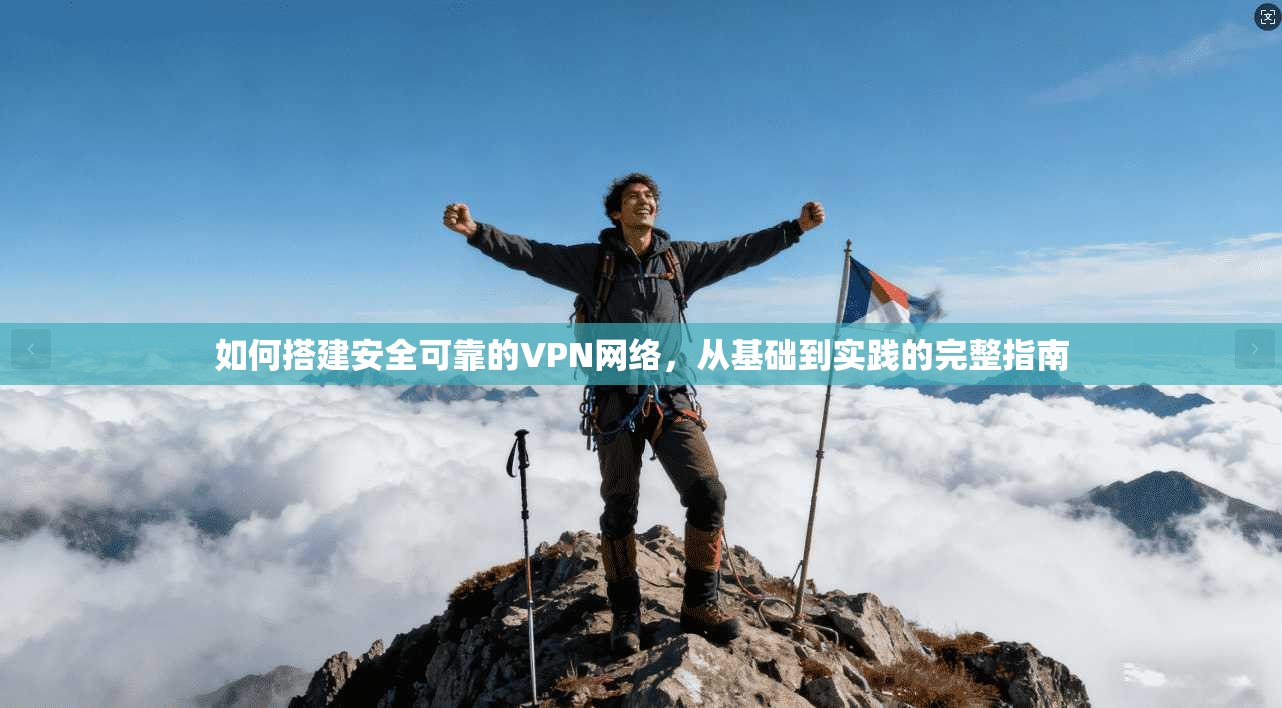 如何搭建安全可靠的VPN网络,从基础到实践的完整指南 如何搭建安全可靠的VPN网络,从基础到实践的完整指南