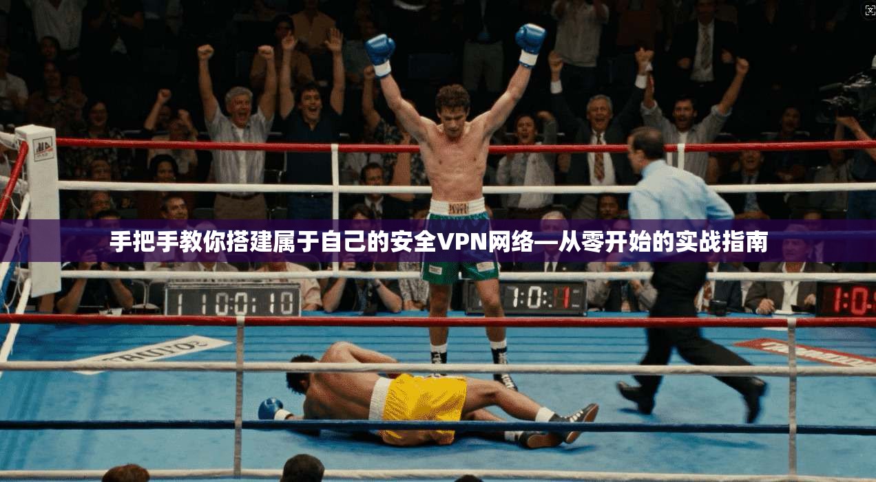 手把手教你搭建属于自己的安全VPN网络—从零开始的实战指南