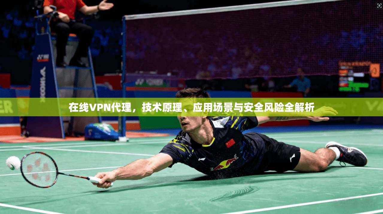 在线VPN代理,技术原理、应用场景与安全风险全解析 在线VPN代理,技术原理、应用场景与安全风险全解析