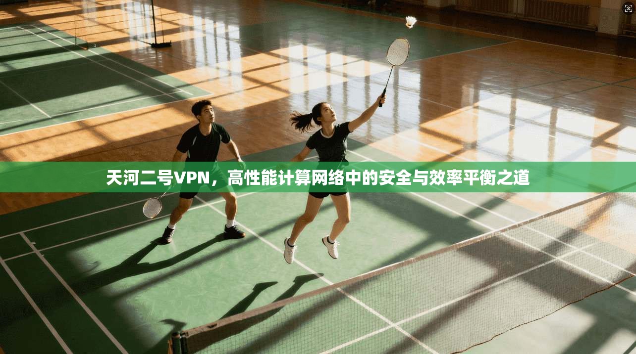 天河二号VPN，高性能计算网络中的安全与效率平衡之道