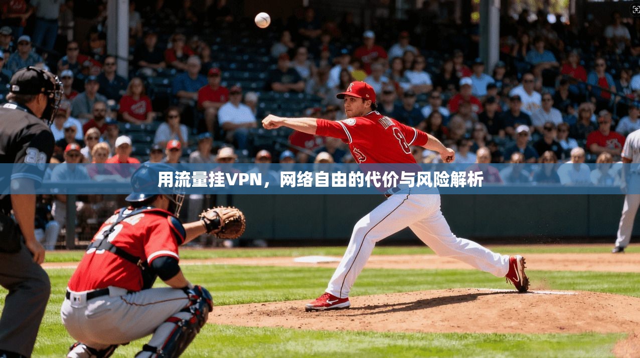 用流量挂VPN，网络自由的代价与风险解析