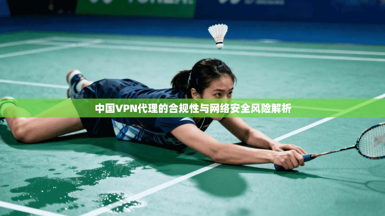 中国VPN代理的合规性与网络安全风险解析