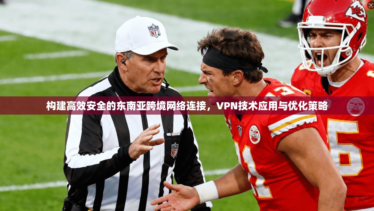 构建高效安全的东南亚跨境网络连接，VPN技术应用与优化策略