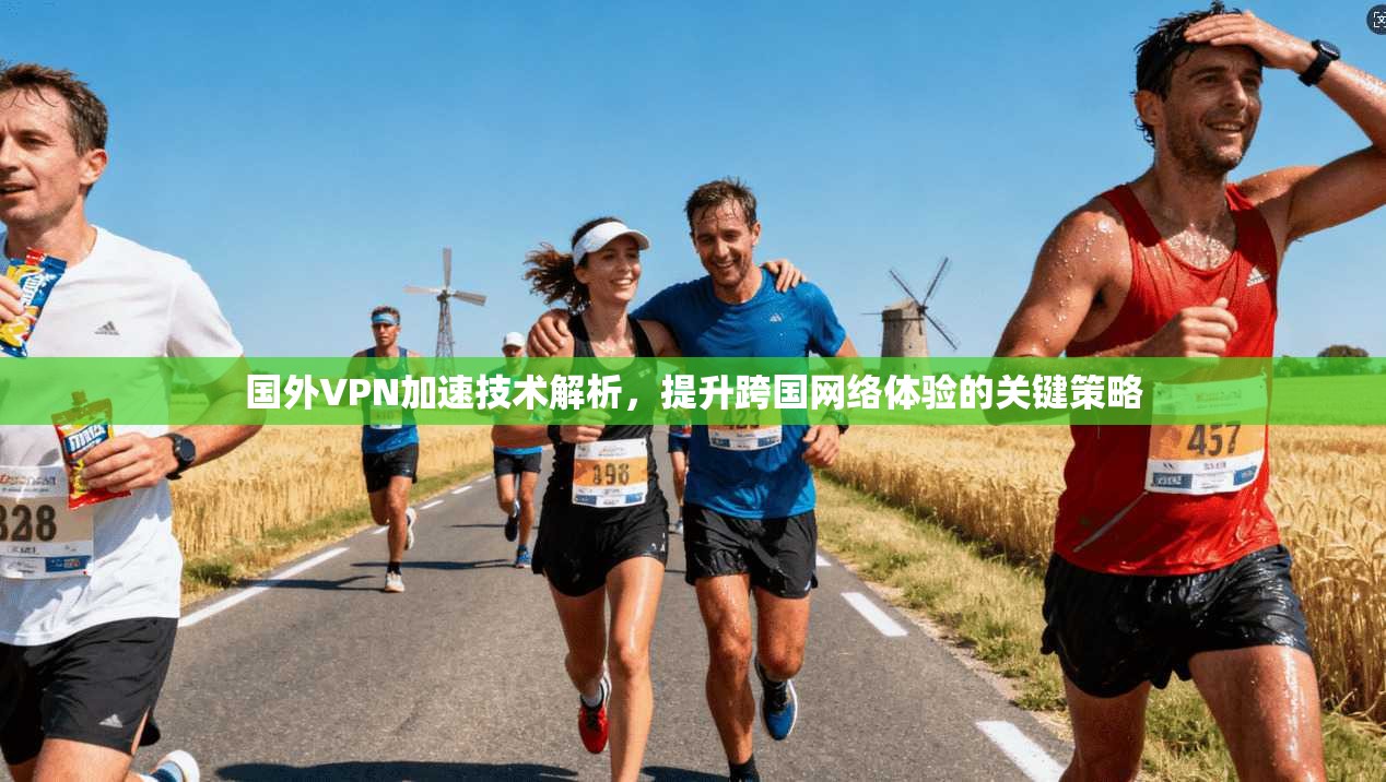 国外VPN加速技术解析，提升跨国网络体验的关键策略