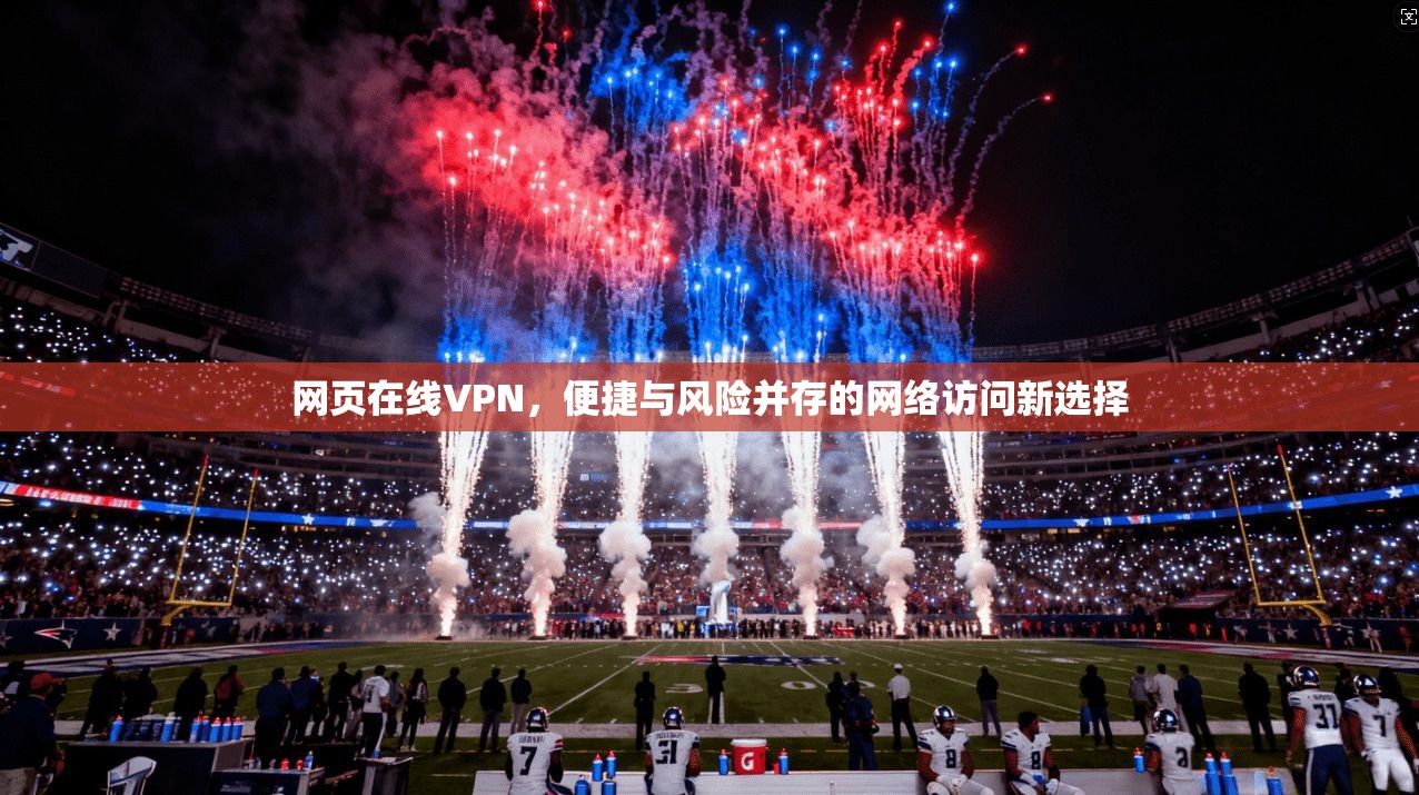 网页在线VPN，便捷与风险并存的网络访问新选择