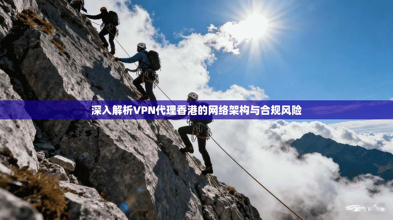 深入解析VPN代理香港的网络架构与合规风险