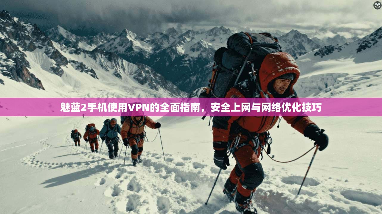 魅蓝2手机使用VPN的全面指南，安全上网与网络优化技巧