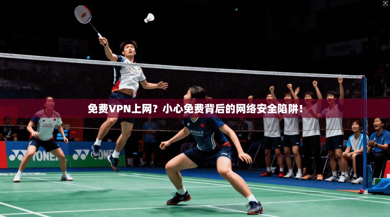 免费VPN上网？小心免费背后的网络安全陷阱！