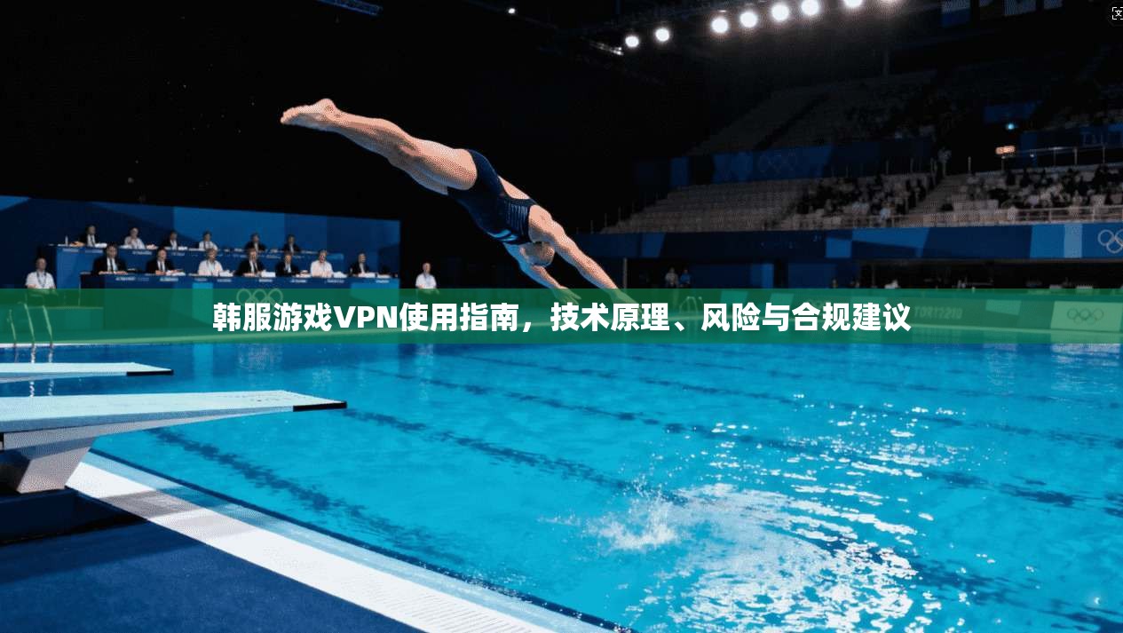 韩服游戏VPN使用指南，技术原理、风险与合规建议