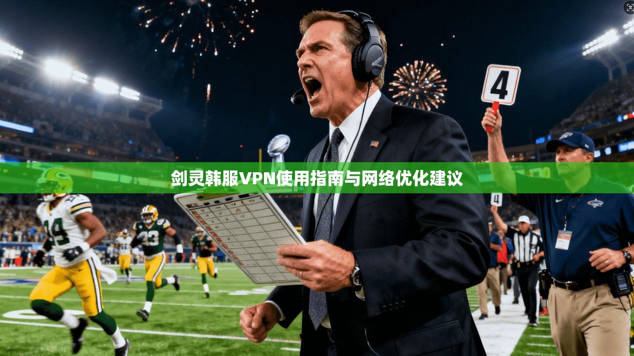 剑灵韩服VPN使用指南与网络优化建议