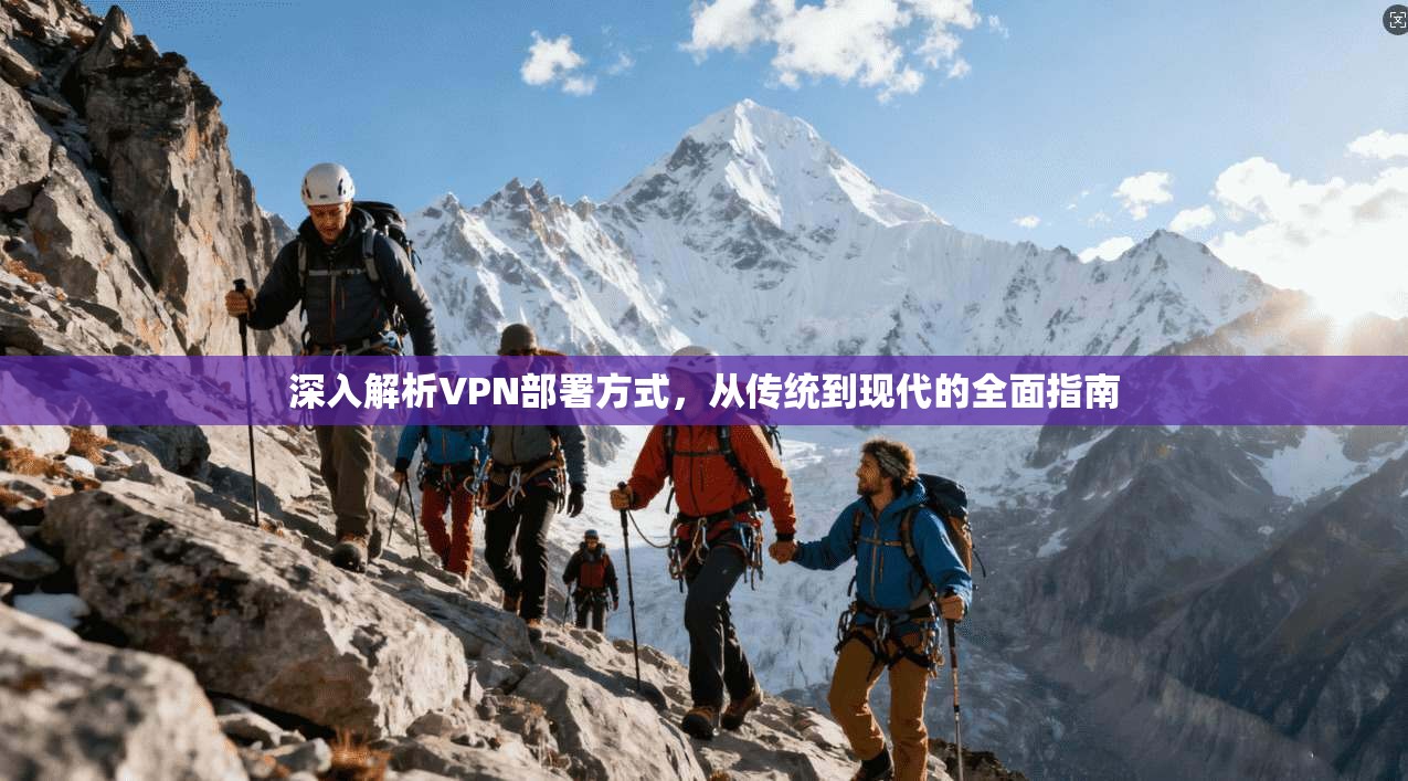 深入解析VPN部署方式，从传统到现代的全面指南