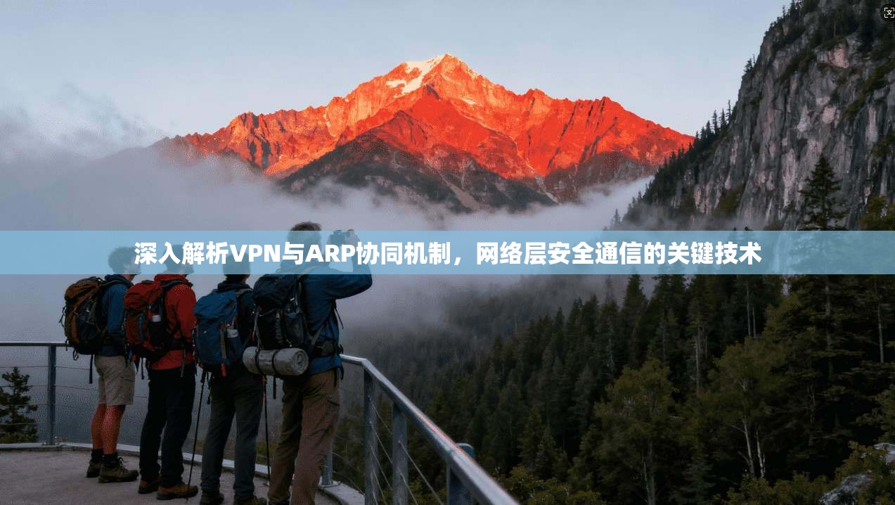 深入解析VPN与ARP协同机制，网络层安全通信的关键技术
