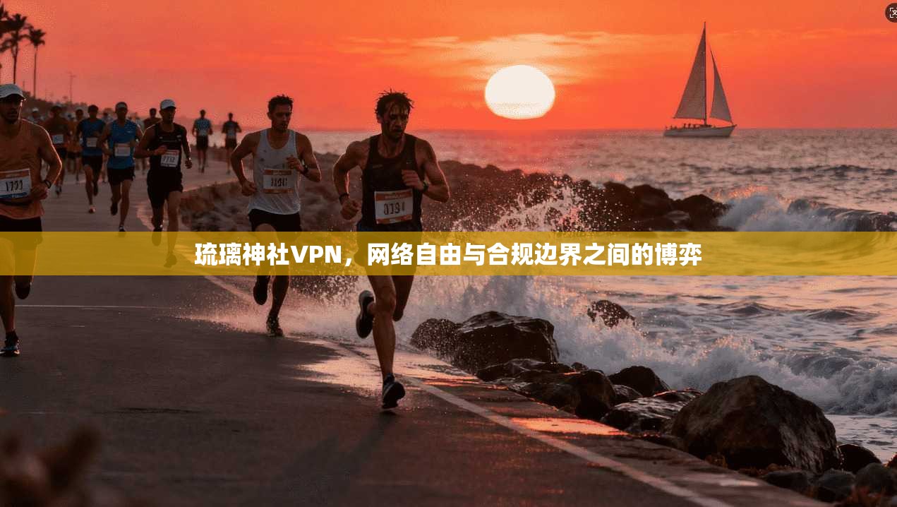 琉璃神社VPN，网络自由与合规边界之间的博弈