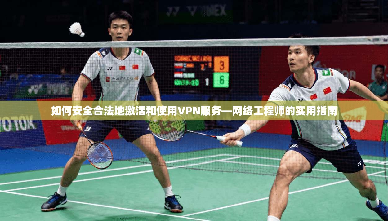 如何安全合法地激活和使用VPN服务—网络工程师的实用指南