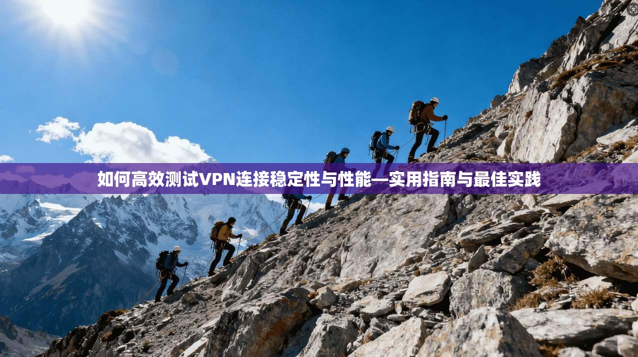 如何高效测试VPN连接稳定性与性能—实用指南与最佳实践