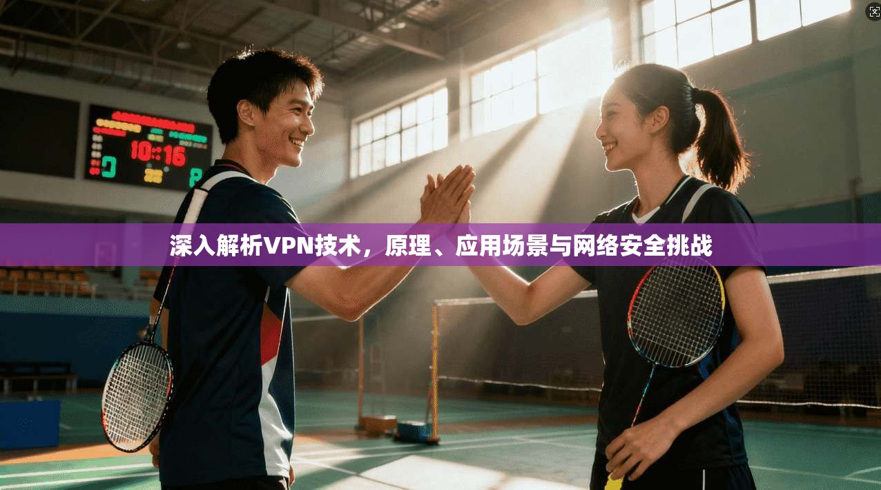 深入解析VPN技术，原理、应用场景与网络安全挑战