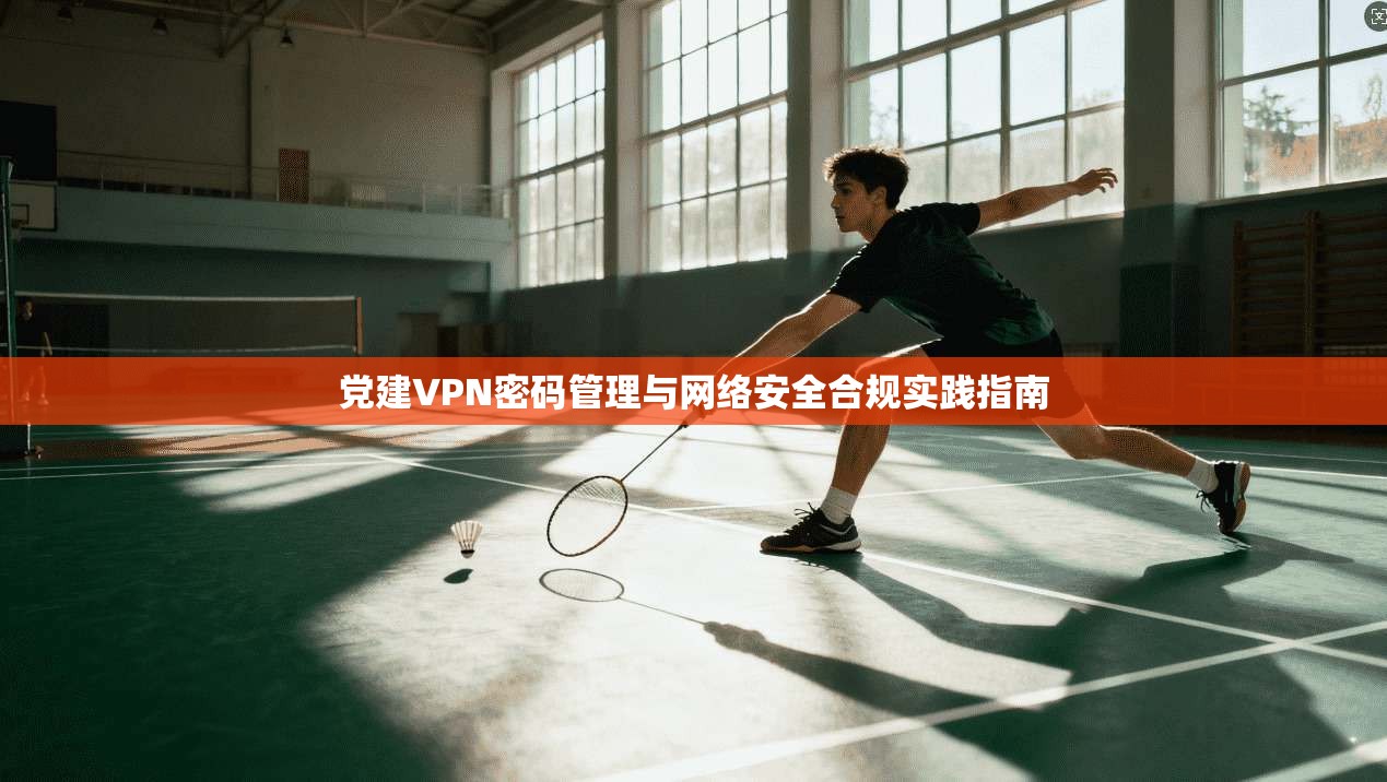 党建VPN密码管理与网络安全合规实践指南