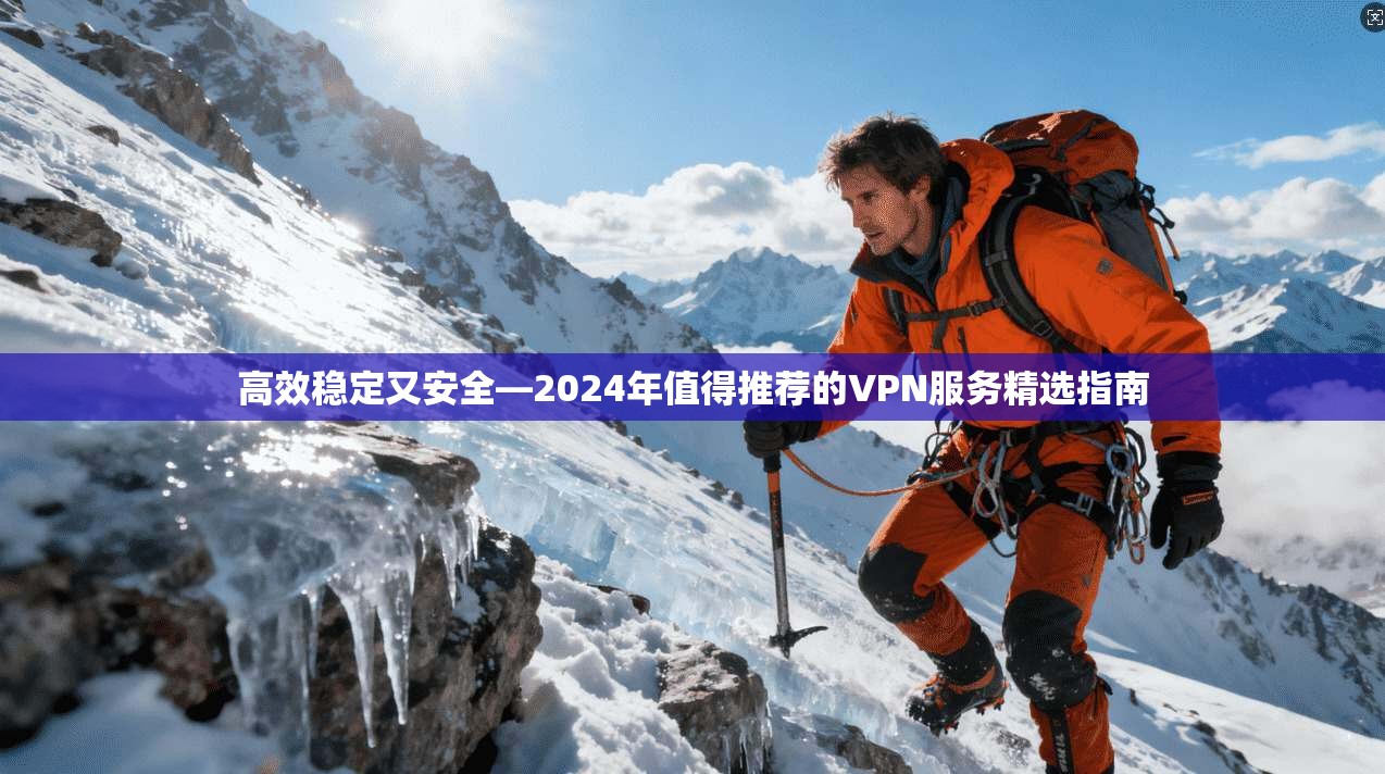 高效稳定又安全—2024年值得推荐的VPN服务精选指南