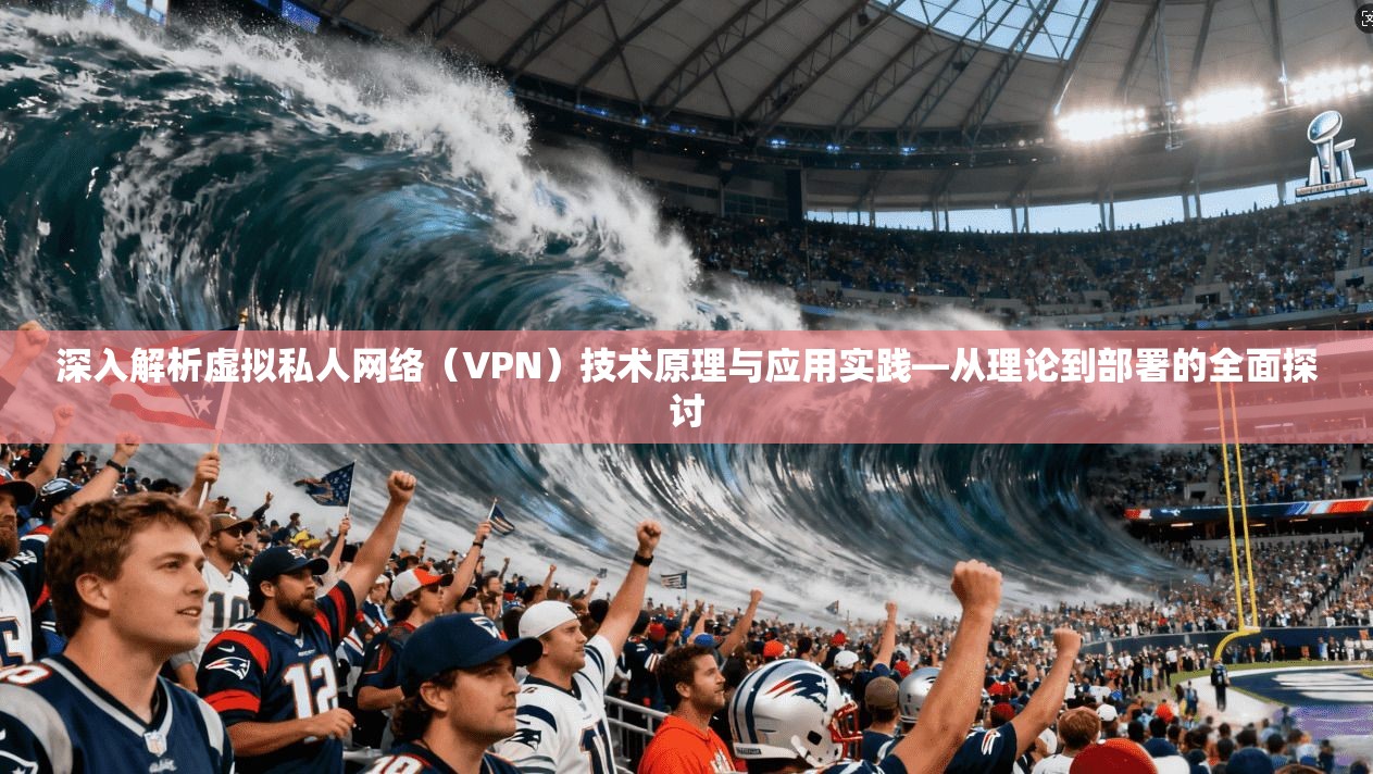 深入解析虚拟私人网络（VPN）技术原理与应用实践—从理论到部署的全面探讨