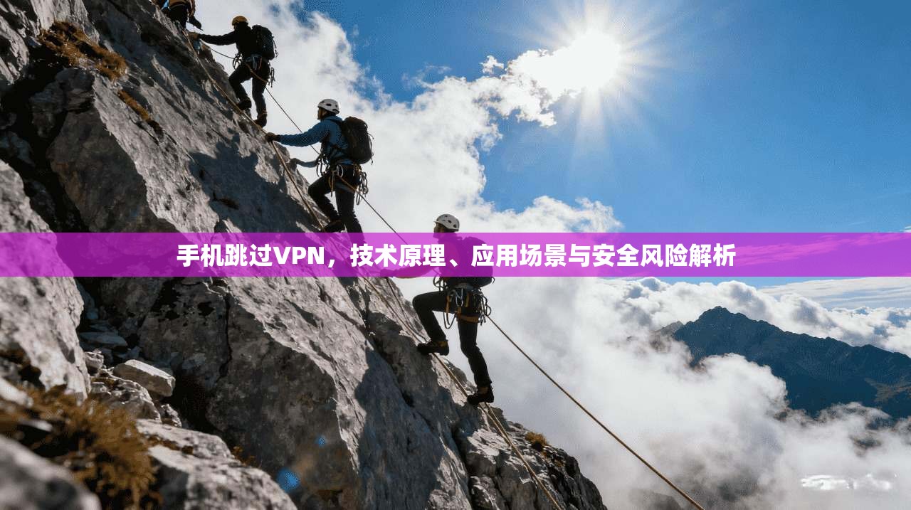 手机跳过VPN，技术原理、应用场景与安全风险解析