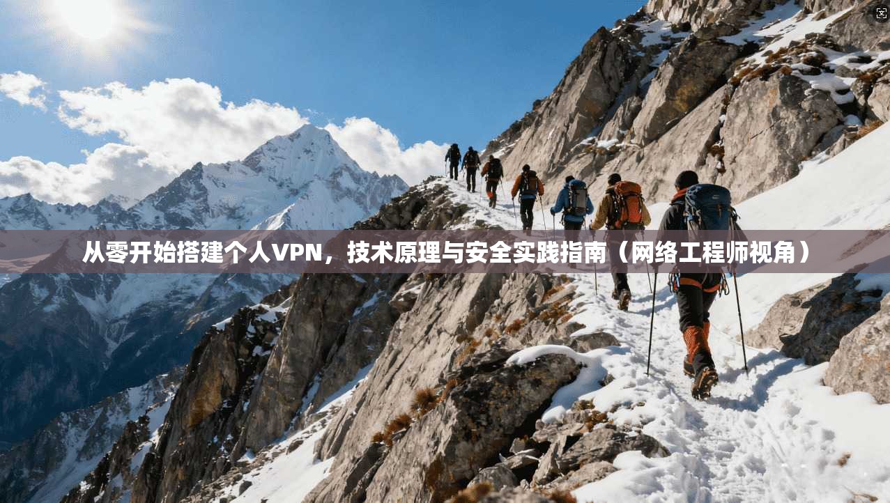 从零开始搭建个人VPN，技术原理与安全实践指南（网络工程师视角）