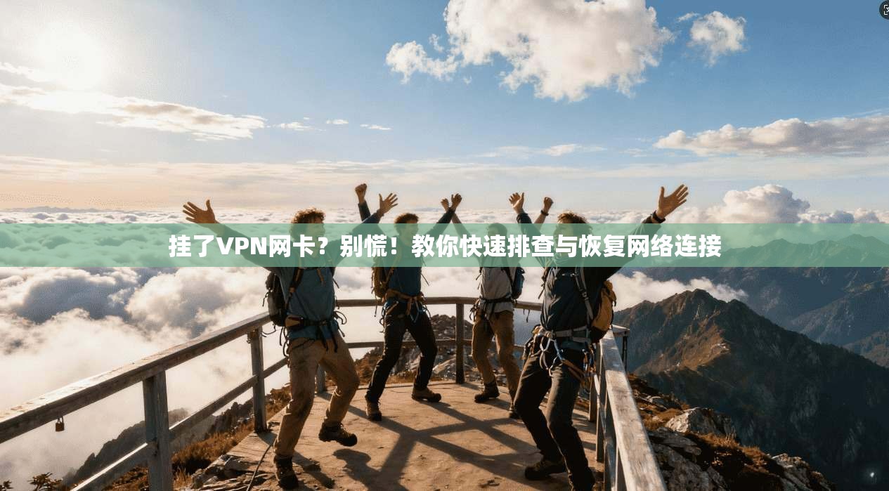 挂了VPN网卡？别慌！教你快速排查与恢复网络连接