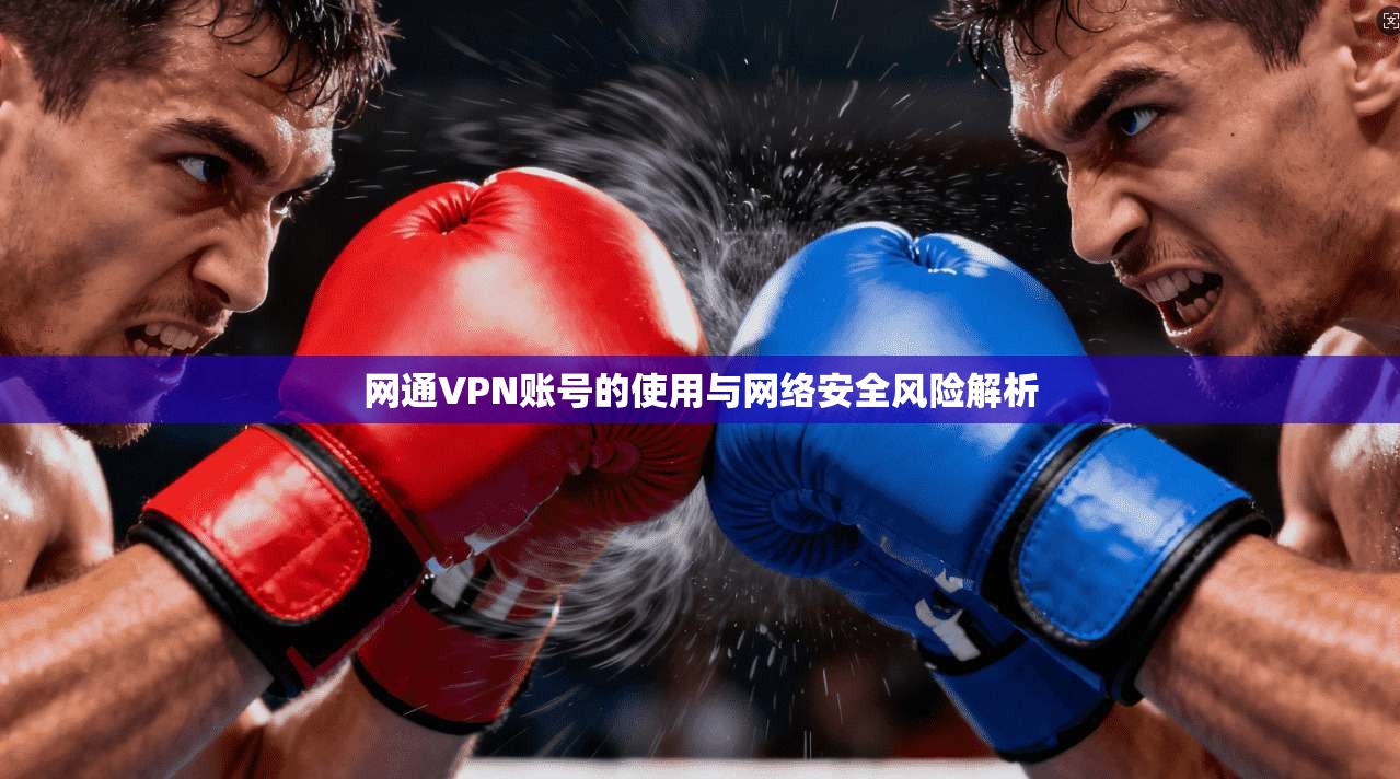 网通VPN账号的使用与网络安全风险解析