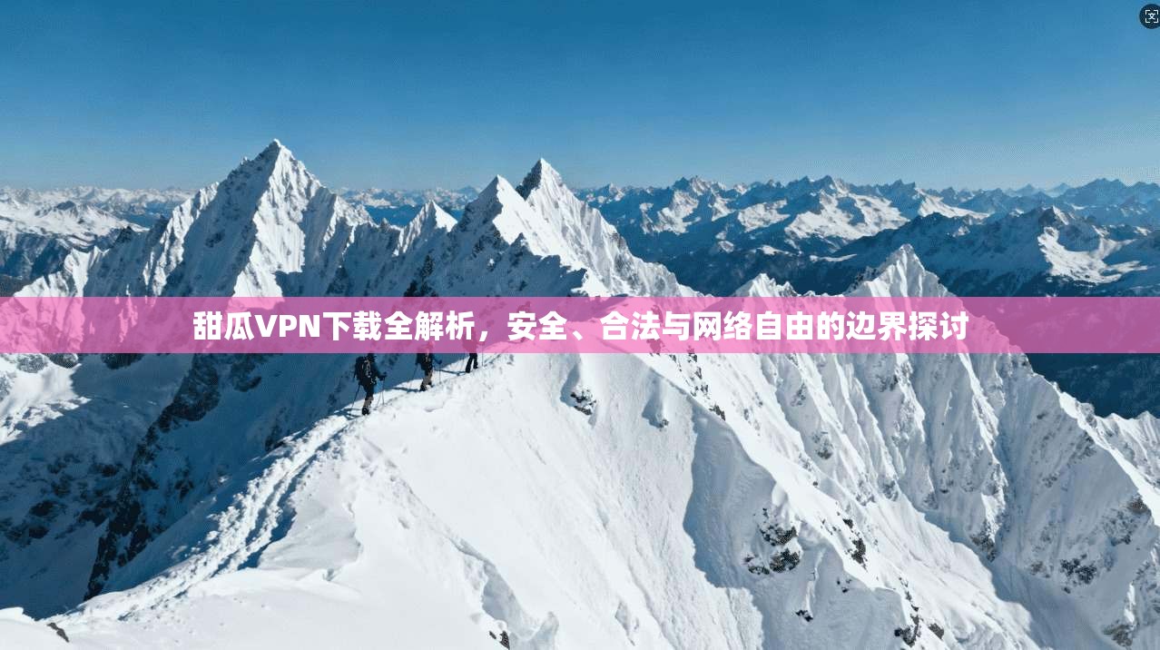 甜瓜VPN下载全解析，安全、合法与网络自由的边界探讨