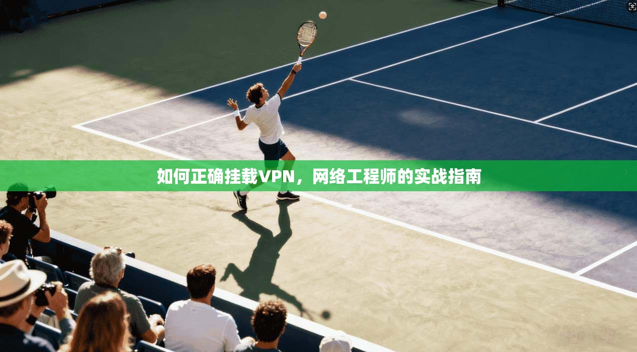 如何正确挂载VPN，网络工程师的实战指南