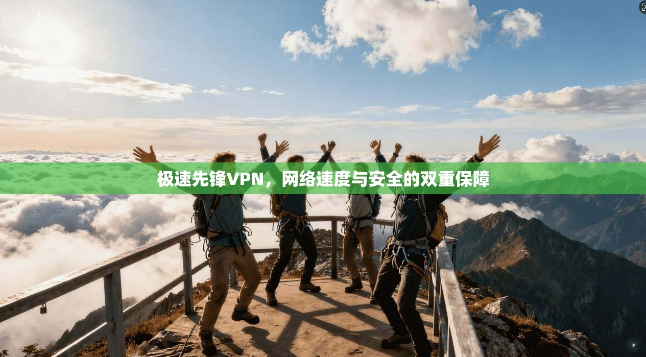 极速先锋VPN，网络速度与安全的双重保障