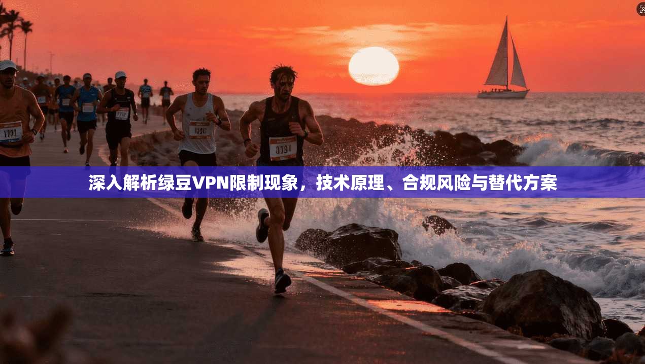 深入解析绿豆VPN限制现象，技术原理、合规风险与替代方案