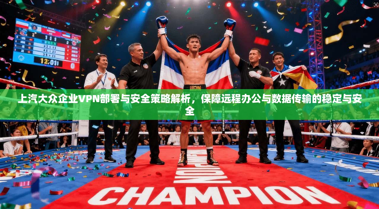上汽大众企业VPN部署与安全策略解析，保障远程办公与数据传输的稳定与安全
