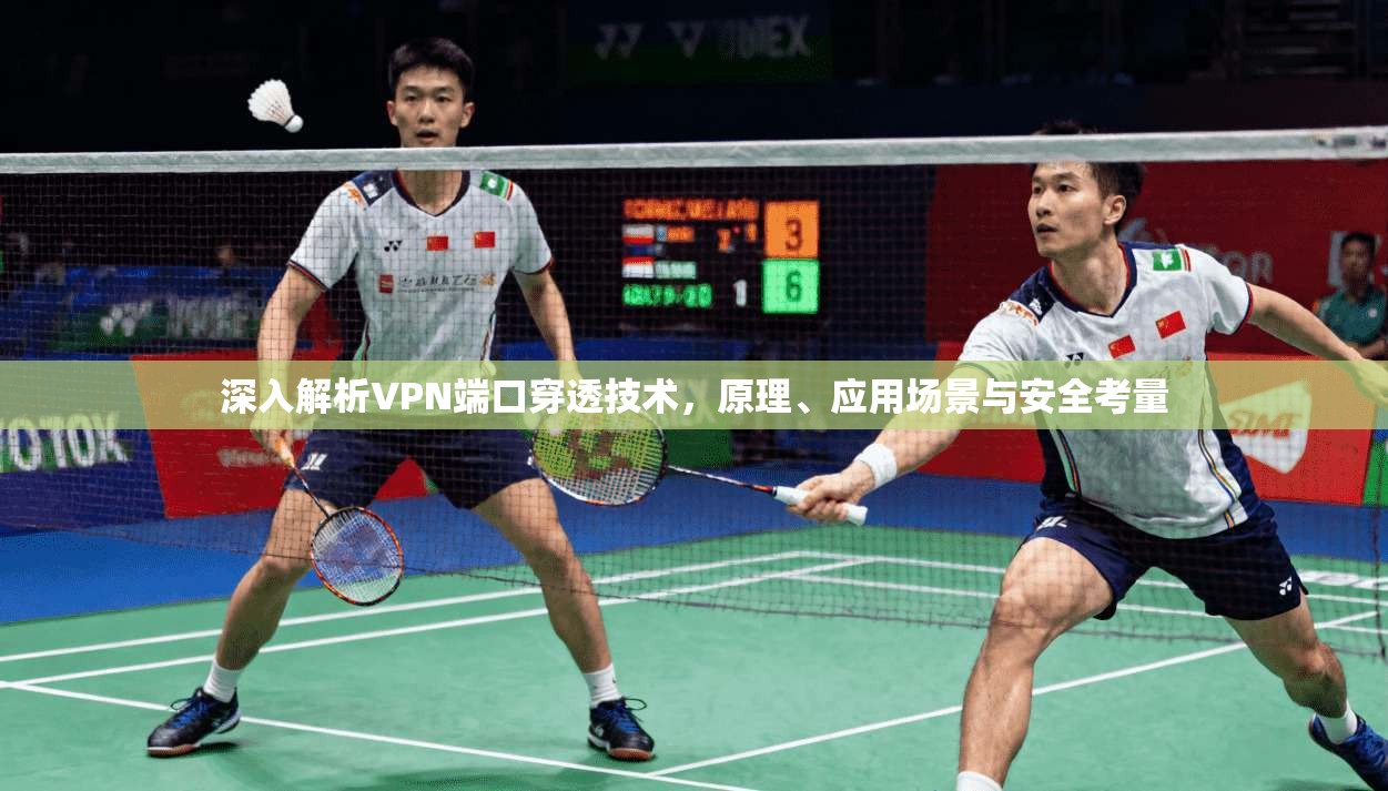 深入解析VPN端口穿透技术，原理、应用场景与安全考量
