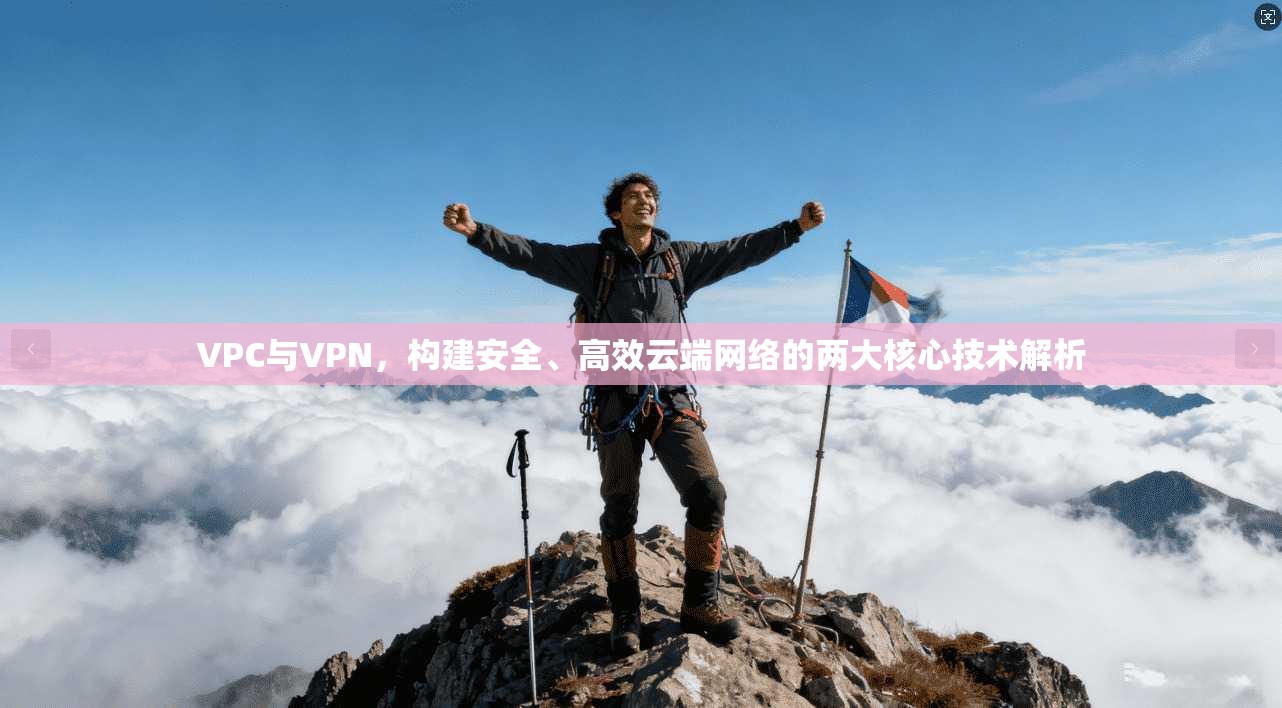 VPC与VPN，构建安全、高效云端网络的两大核心技术解析