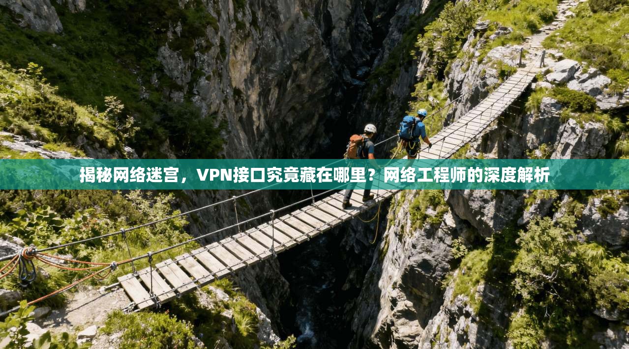 揭秘网络迷宫，VPN接口究竟藏在哪里？网络工程师的深度解析