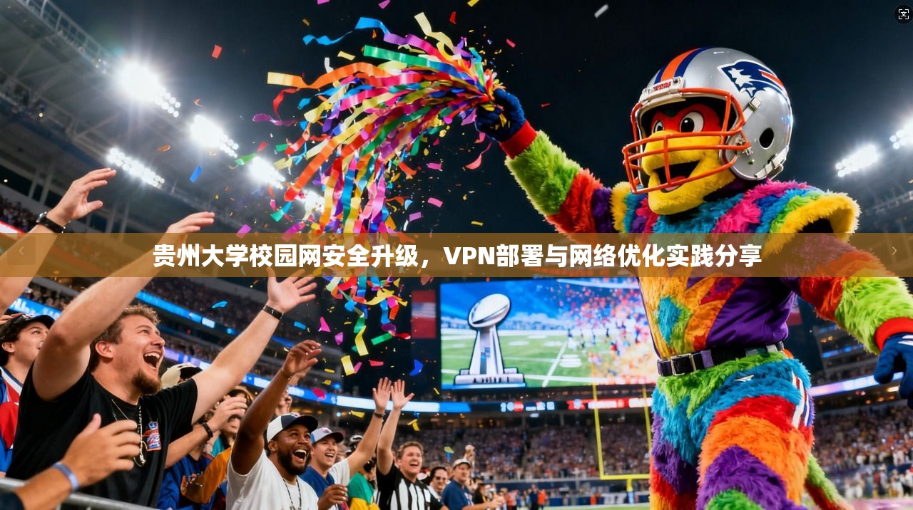 贵州大学校园网安全升级，VPN部署与网络优化实践分享
